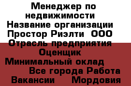 Менеджер по недвижимости › Название организации ­ Простор-Риэлти, ООО › Отрасль предприятия ­ Оценщик › Минимальный оклад ­ 140 000 - Все города Работа » Вакансии   . Мордовия респ.